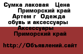 Сумка лаковая › Цена ­ 600 - Приморский край, Артем г. Одежда, обувь и аксессуары » Аксессуары   . Приморский край